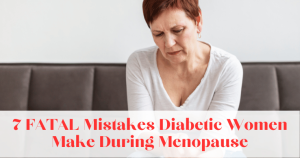 7 FATAL Mistakes Diabetic Women Make During Menopause
